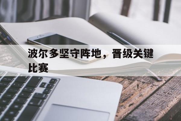 波尔多坚守阵地,晋级关键比赛 波尔多坚守阵地,晋级关键比赛